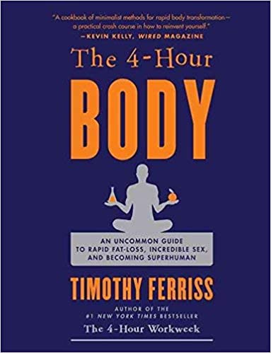 The 4-Hour Body: An Uncommon Guide to Rapid Fat-Loss, Incredible Sex, and Becoming Superhuman by Timothy Ferriss