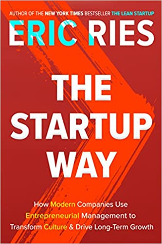 The Startup Way: How Modern Companies Use Entrepreneurial Management to Transform Culture and Drive Long-Term Growth by Eric Ries