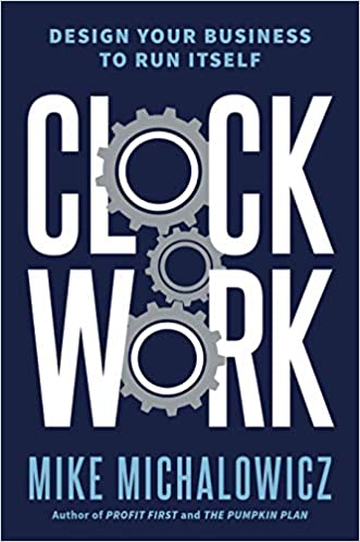 Clockwork: Design Your Business to Run Itself by Mike Michalowicz