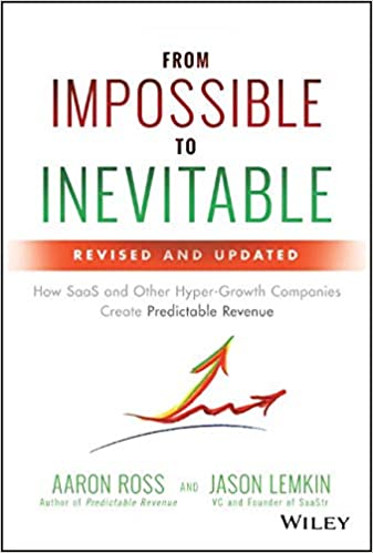 From Impossible to Inevitable: How SaaS and Other Hyper-Growth Companies Create Predictable Revenue by Aaron Ross & Jason Lemkin