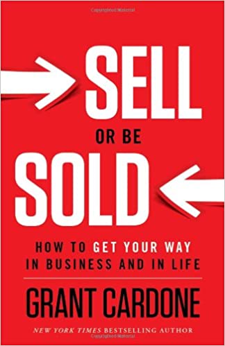Sell or Be Sold: How to Get Your Way in Business and in Life by Grant Cardone