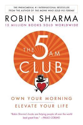 The 5 Am Club : Own Your Morning. Elevate Your Life by Robin S. Sharma